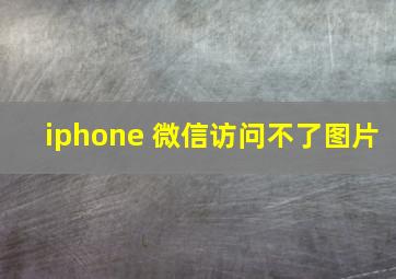 iphone 微信访问不了图片